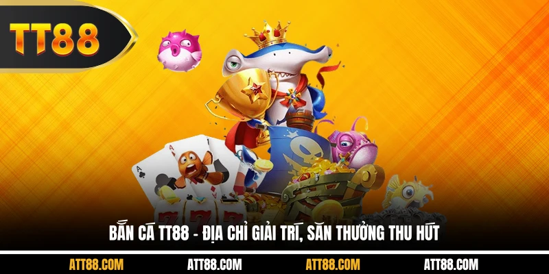 Bắn cá TT88 - Địa chỉ giải trí, săn thưởng thu hút